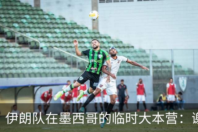伊朗队在墨西哥的临时大本营：谢绝访客、绝对保密，蒙面安保人员持机关枪巡逻
